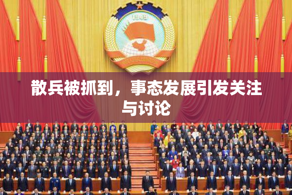 散兵被抓到，事态发展引发关注与讨论