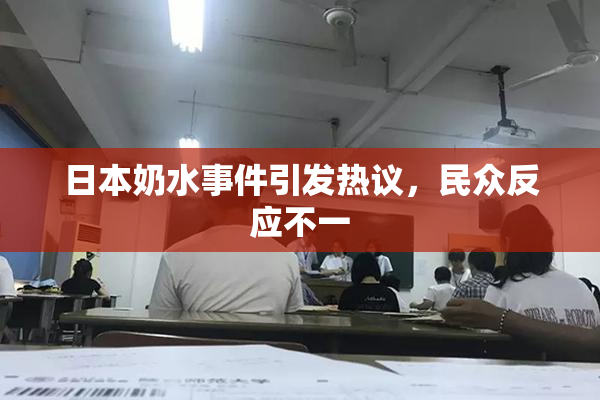日本奶水事件引发热议，民众反应不一