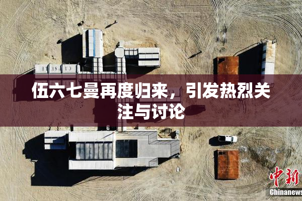 伍六七曼再度归来，引发热烈关注与讨论