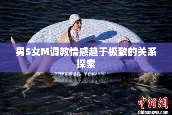 男S女M调教情感趋于极致的关系探索