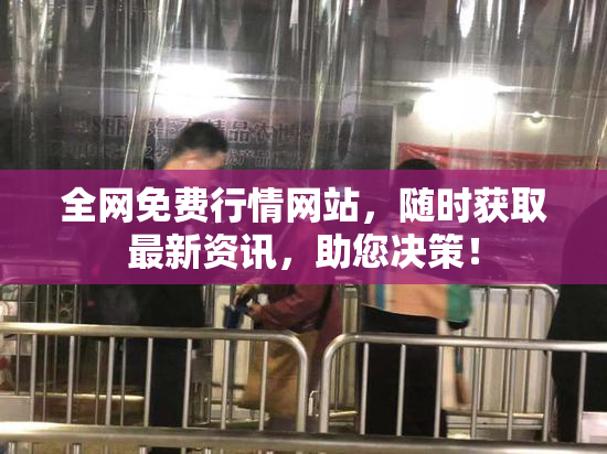 全网免费行情网站，随时获取最新资讯，助您决策！