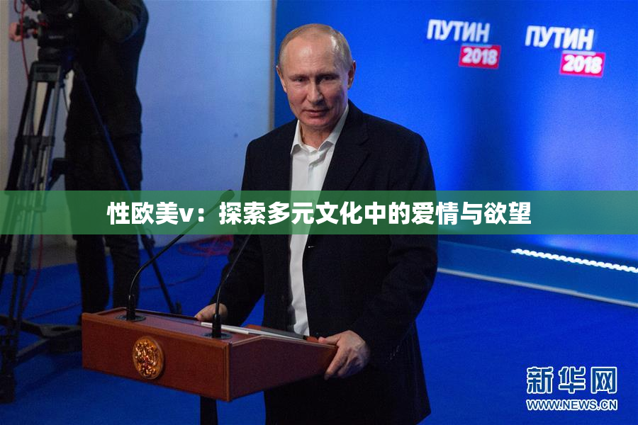 性欧美v：探索多元文化中的爱情与欲望