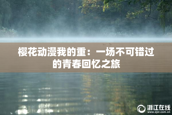 樱花动漫我的重：一场不可错过的青春回忆之旅
