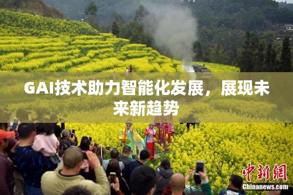GAI技术助力智能化发展，展现未来新趋势