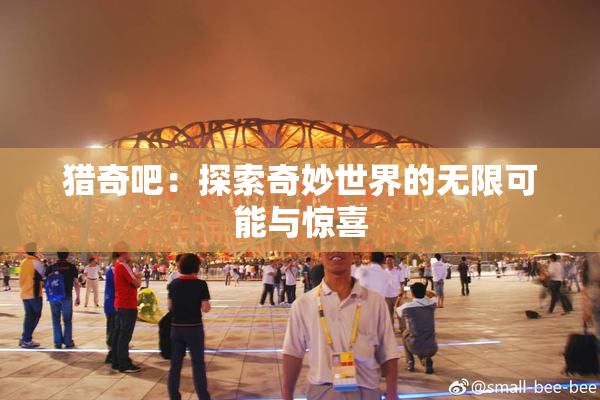 猎奇吧：探索奇妙世界的无限可能与惊喜