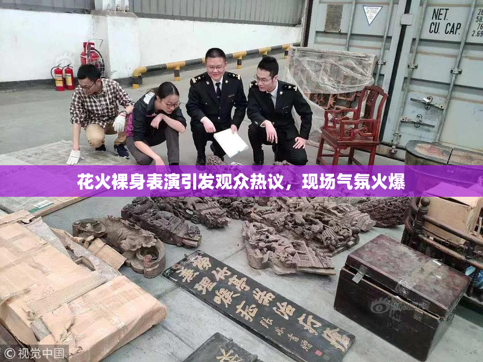 花火裸身表演引发观众热议，现场气氛火爆