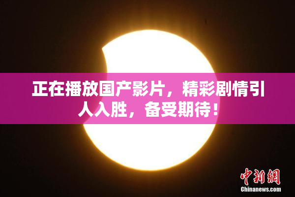 正在播放国产影片，精彩剧情引人入胜，备受期待！