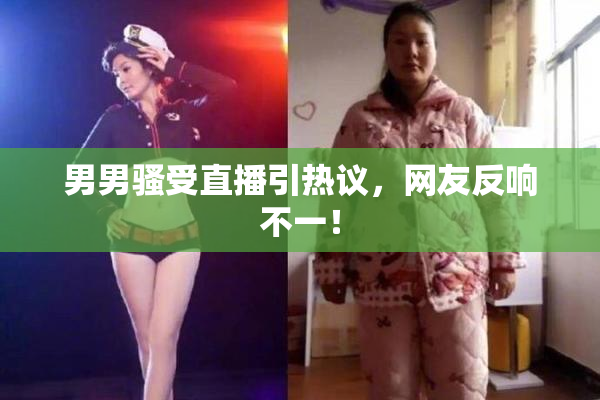男男骚受直播引热议，网友反响不一！