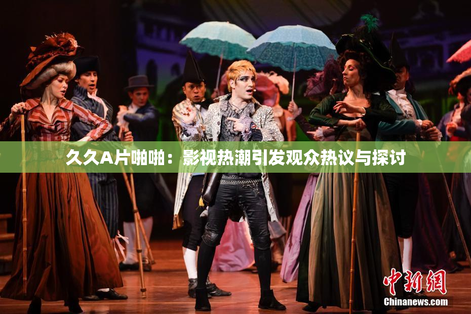 久久A片啪啪：影视热潮引发观众热议与探讨