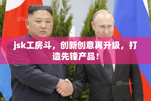 jsk工房斗，创新创意再升级，打造先锋产品！