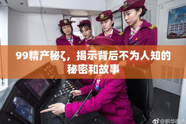 99精产秘ζ，揭示背后不为人知的秘密和故事