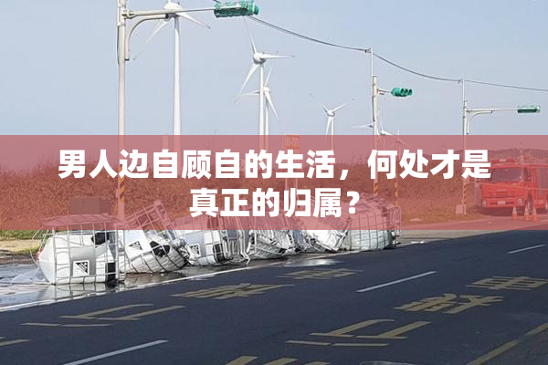 男人边自顾自的生活，何处才是真正的归属？