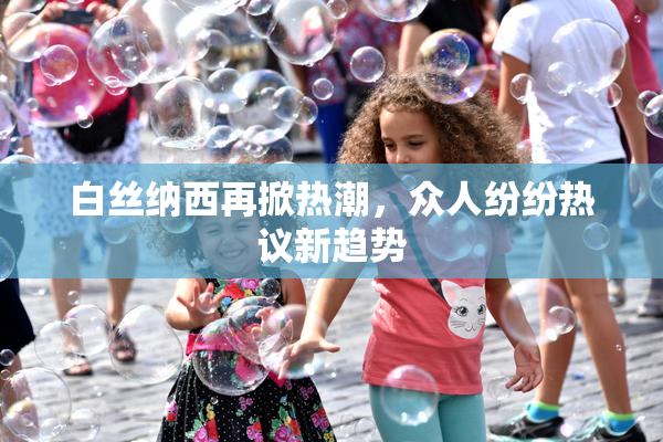 白丝纳西再掀热潮，众人纷纷热议新趋势