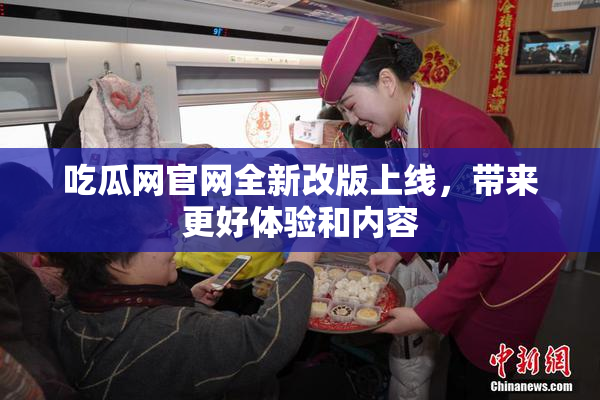 吃瓜网官网全新改版上线，带来更好体验和内容