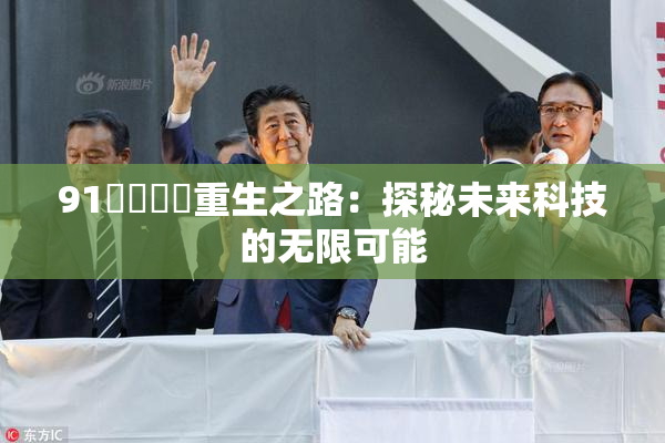 91❌‌❌‌重生之路：探秘未来科技的无限可能