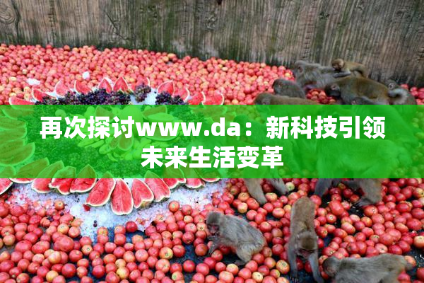 再次探讨www.da：新科技引领未来生活变革