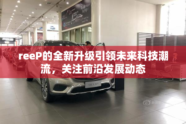 reeP的全新升级引领未来科技潮流，关注前沿发展动态