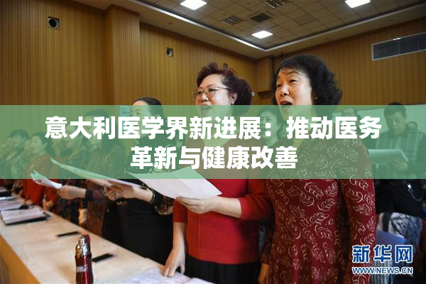 意大利医学界新进展：推动医务革新与健康改善