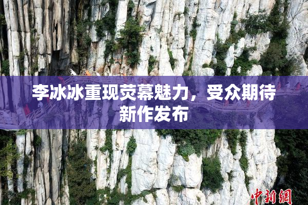 李冰冰重现荧幕魅力，受众期待新作发布