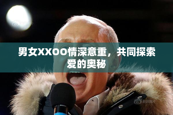 男女XXOO情深意重，共同探索爱的奥秘