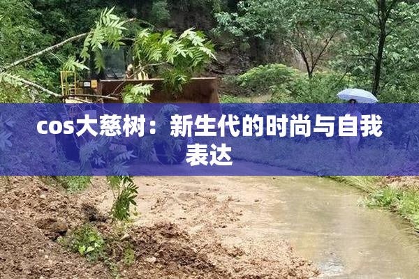 cos大慈树：新生代的时尚与自我表达