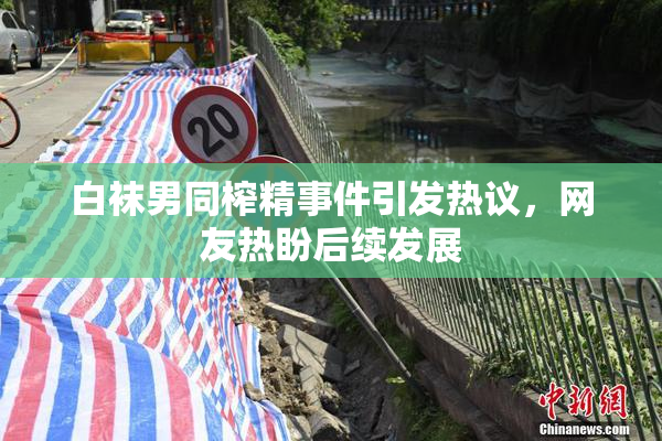 白袜男同榨精事件引发热议，网友热盼后续发展