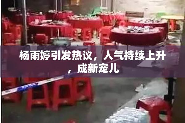 杨雨婷引发热议，人气持续上升，成新宠儿