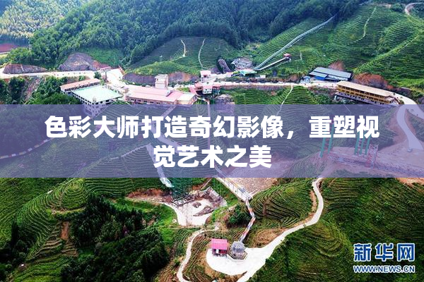 色彩大师打造奇幻影像，重塑视觉艺术之美