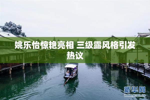 姚乐怡惊艳亮相 三级露风格引发热议