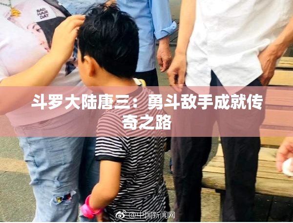 斗罗大陆唐三：勇斗敌手成就传奇之路