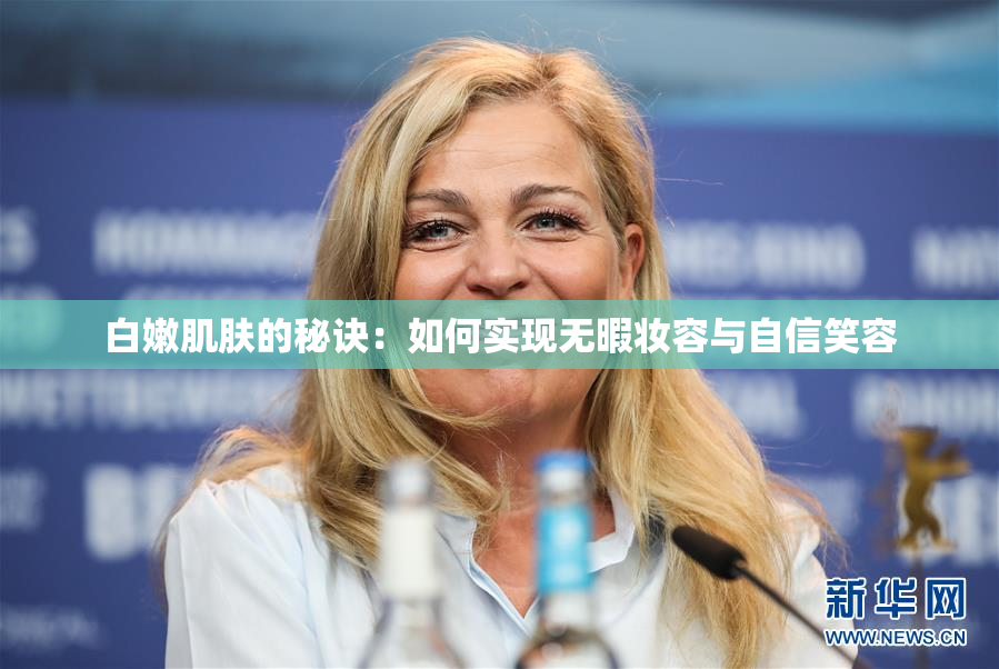 白嫩肌肤的秘诀：如何实现无暇妆容与自信笑容