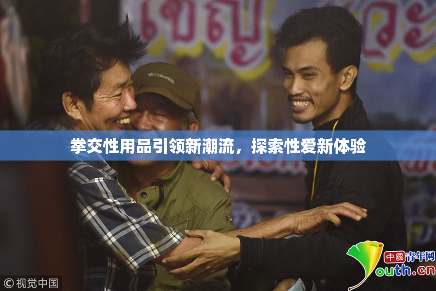 拳交性用品引领新潮流，探索性爱新体验