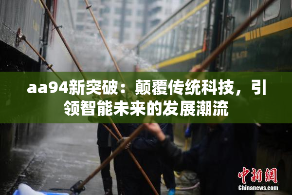aa94新突破：颠覆传统科技，引领智能未来的发展潮流