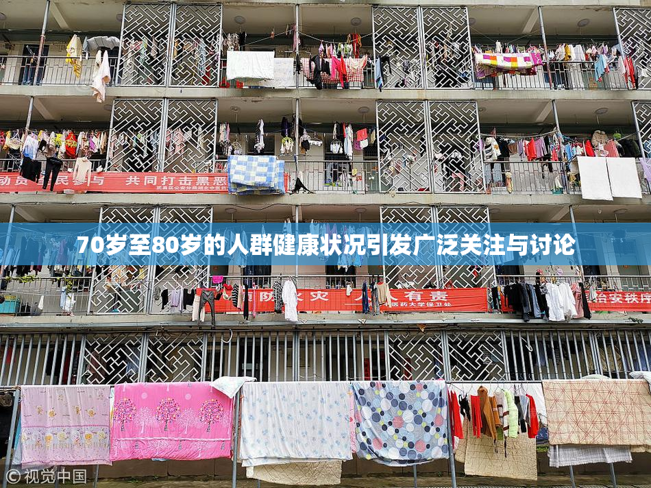70岁至80岁的人群健康状况引发广泛关注与讨论
