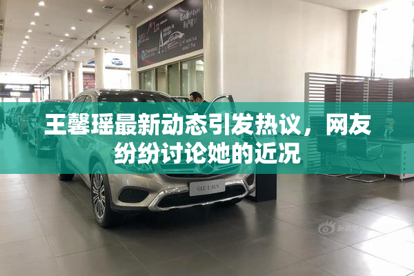 王馨瑶最新动态引发热议，网友纷纷讨论她的近况