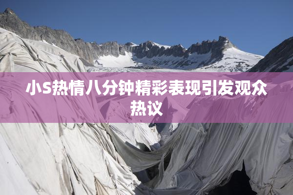 小S热情八分钟精彩表现引发观众热议