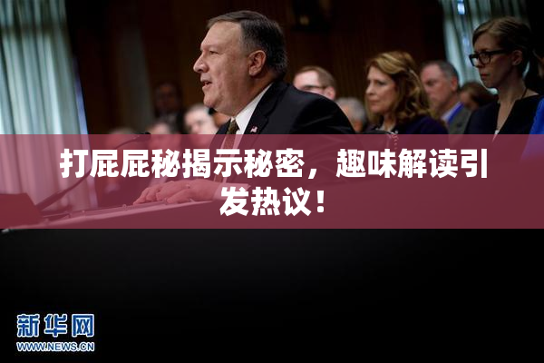 打屁屁秘揭示秘密，趣味解读引发热议！