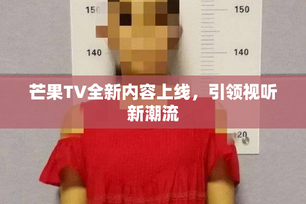 芒果TV全新内容上线，引领视听新潮流