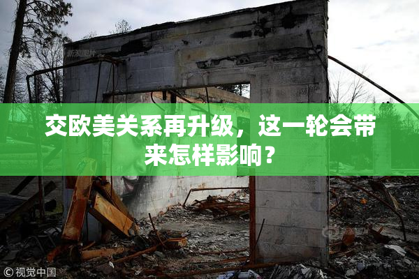 交欧美关系再升级，这一轮会带来怎样影响？