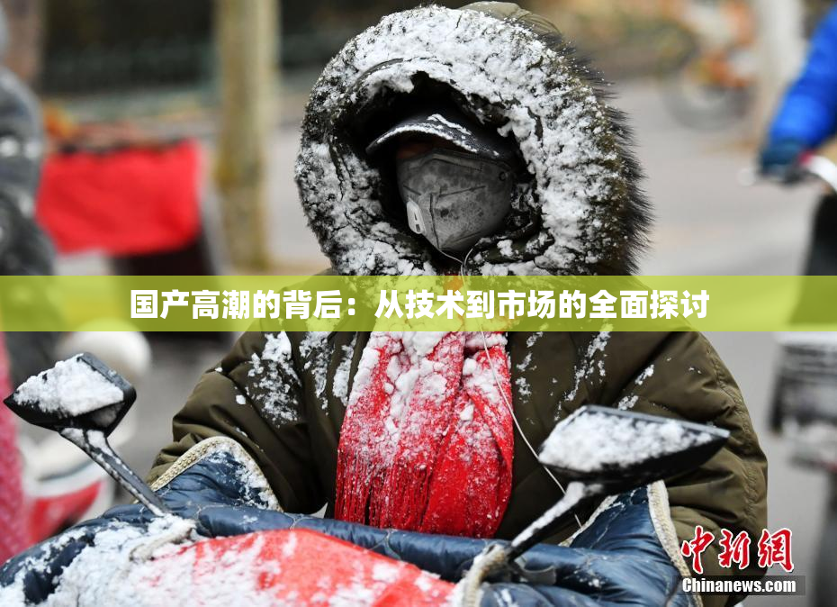 国产高潮的背后：从技术到市场的全面探讨