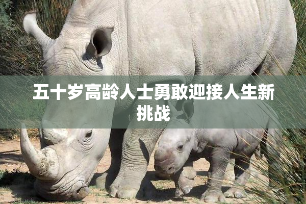 五十岁高龄人士勇敢迎接人生新挑战