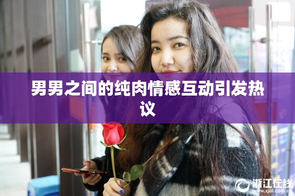 男男之间的纯肉情感互动引发热议