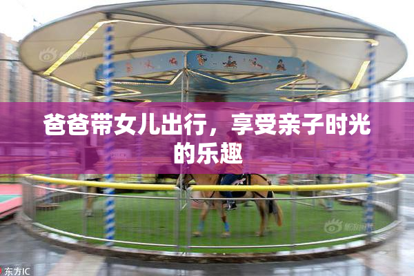 爸爸带女儿出行，享受亲子时光的乐趣