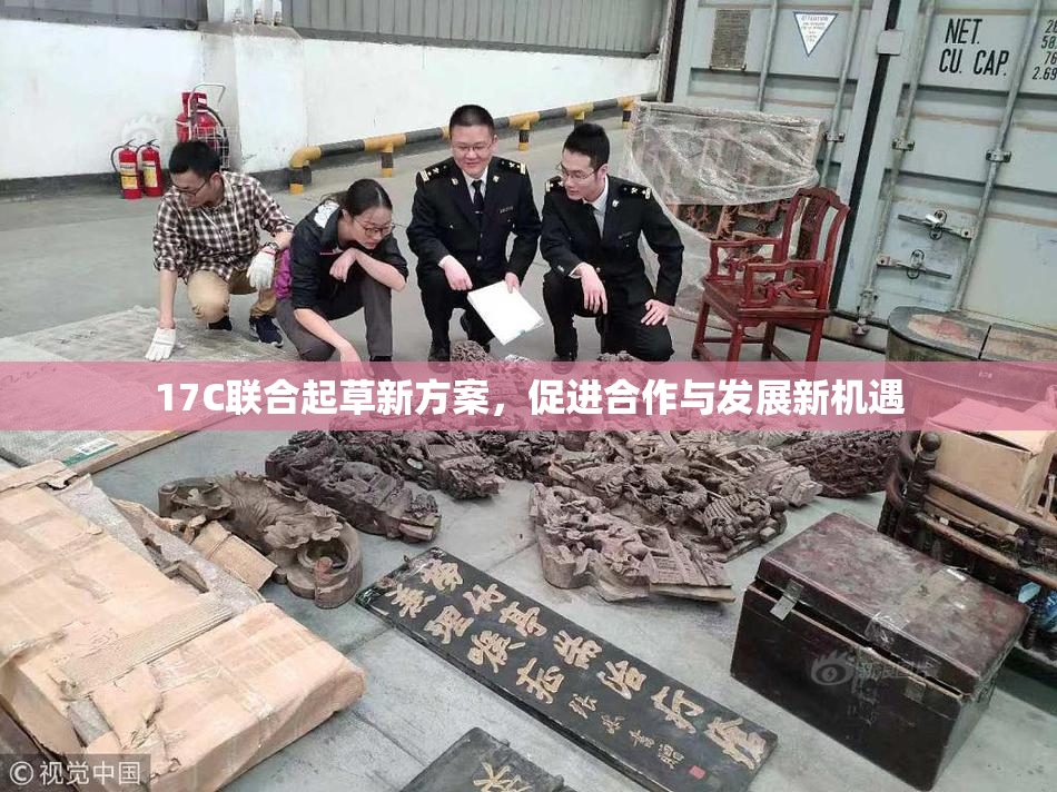 17C联合起草新方案，促进合作与发展新机遇