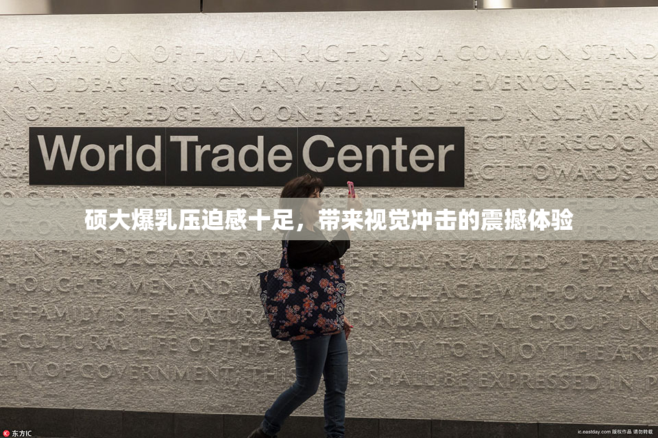 硕大爆乳压迫感十足，带来视觉冲击的震撼体验