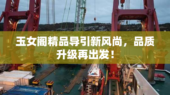 玉女阁精品导引新风尚，品质升级再出发！