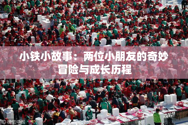 小铁小故事：两位小朋友的奇妙冒险与成长历程