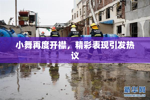 小舞再度开襟，精彩表现引发热议