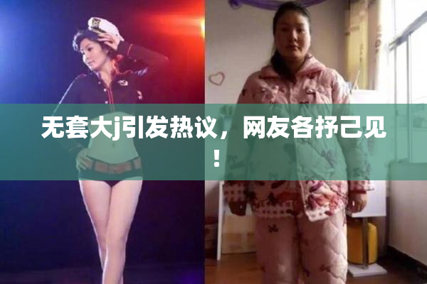 无套大j引发热议，网友各抒己见！
