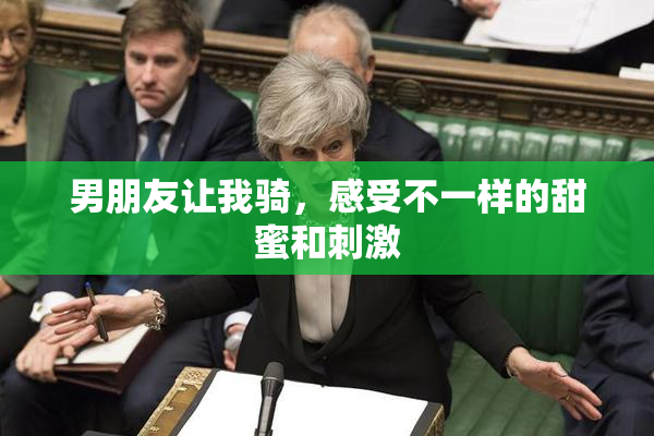 男朋友让我骑，感受不一样的甜蜜和刺激